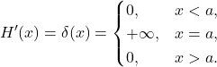 \[H'(x) = \delta(x) = \begin{cases} 0, & x < a, \\ +\infty, & x = a, \\ 0, & x > a. \end{cases}\]