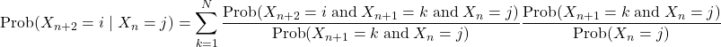 \[\text{Prob}(X_{n+2}=i\mid X_n=j)=\sum_{k=1}^N\frac{\text{Prob}(X_{n+2}=i\;\text{and}\;X_{n+1}=k\;\text{and}\;X_n=j)}{\text{Prob}(X_{n+1}=k\;\text{and}\;X_n=j)}\frac{\text{Prob}(X_{n+1}=k\;\text{and}\;X_n=j)}{\text{Prob}(X_n=j)}\]