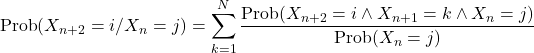 \[\text{Prob}(X_{n+2}=i / X_n=j)=\sum_{k=1}^N \frac{\text{Prob}(X_{n+2}=i \wedge X_{n+1}=k \wedge X_n=j)}{\text{Prob}(X_n=j)}\]