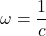 \omega = \dfrac{1}{c}