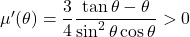 \mu'(\theta) = \dfrac{3}{4} \dfrac{\tan\theta - \theta}{\sin^2\theta \cos\theta} > 0