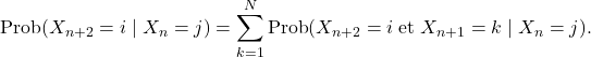 \[\text{Prob}(X_{n+2}=i \mid X_n=j)=\sum_{k=1}^N\text{Prob}(X_{n+2}= i \;\text{et}\; X_{n+1}=k \mid X_n=j).\]