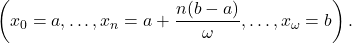 \[\left(x_0 = a, \ldots, x_n = a + \dfrac{n(b-a)}{\omega}, \ldots, x_\omega = b\right).\]