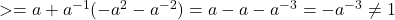 Rendered by QuickLaTeX.com > = a + a ^ { -1} (- a ^ 2-a ^ {- 2}) = a-a-a ^ {- 3} = -a ^ {- 3} \not = 1