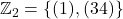 \mathbb{Z}_2 = \{ (1), (34) \}