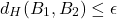 \[d_H(B_1,B_2)\leq \epsilon\]