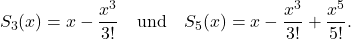 \[S_3(x)=x-\frac{x^3}{3!} \quad \mbox{und} \quad S_5(x)=x-\frac{x^3}{3!}+\frac{x^5}{5!}.\]