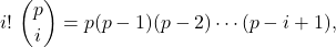 \[i! \ \binom pi= p(p-1)(p-2)\cdots(p-i+1),\]