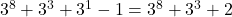 3^8 + 3^3 + 3^1 - 1 = 3^8 + 3^3 + 2