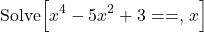 \[\text{Solve}\Big[ x^4 - 5x^2 + 3 ==, \, x \Big]\]