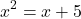 \[x^2 = x+5\]