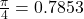\frac{\pi}{4}=0.7853
