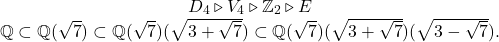 \[\begin{array}{c} D_4 \triangleright V_4 \triangleright \mathbb{Z}_2 \triangleright E \\ \mathbb{Q} \subset \mathbb{Q}(\sqrt{7}) \subset \mathbb{Q}(\sqrt{7})(\sqrt{3+\sqrt{7}}) \subset \mathbb{Q}(\sqrt{7})(\sqrt{3+\sqrt{7}})(\sqrt{3-\sqrt{7}}). \end{array}\]