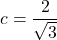 c = \dfrac{2}{\sqrt{3}}
