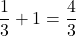 \dfrac{1}{3} + 1 = \dfrac{4}{3}