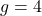 g = 4