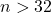 n>32