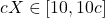 cX \in [10, 10c]