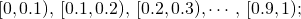 \[ [0,0.1),\, [0.1,0.2), \, [0.2,0.3),\cdots,\,[0.9,1); \]