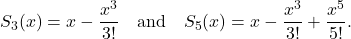 \[S_3(x)=x-\frac{x^3}{3!} \quad \mbox{and} \quad S_5(x)=x-\frac{x^3}{3!}+\frac{x^5}{5!}.\]