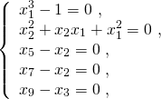 \[\left\{ \begin{array}{l} x_1 ^3 - 1 = 0 ~,\\ x_2 ^2 + x_2 x_1 + x_1 ^2 = 0 ~,\\ x_5 - x_2 = 0 ~,\\ x_7 - x_2 = 0 ~,\\ x_9 -x_3 = 0 ~, \end{array}\right.\]