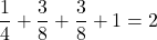 \dfrac{1}{4} + \dfrac{3}{8} + \dfrac{3}{8} + 1 = 2