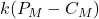 k(P_M - C_M)