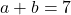 a + b = 7