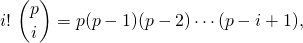 \[i! \ \binom pi= p(p-1)(p-2)\cdots(p-i+1),\]