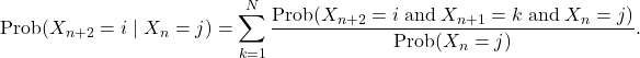 \[\text{Prob}(X_{n+2}=i \mid X_n=j)=\sum_{k=1}^N\frac{\text{Prob}(X_{n+2}= i \;\text{and}\; X_{n+1}=k \;\text{and}\; X_n=j)} {\text{Prob}(X_n=j)}.\]