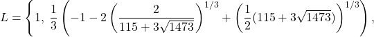 \[L = \left\{ 1, \; \frac{1}{3}\left( -1 - 2\left(\frac{2}{115+3\sqrt{1473}}\right)^{1/3} + \left(\frac{1}{2}(115+3\sqrt{1473})\right)^{1/3} \right), \right.\]