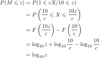 \[\begin{aligned} P(M \leqslant z) &= P(1 \leqslant cX/10 \leqslant z) \\ &= P\left(\frac{10}{c} \leqslant X \leqslant \frac{10z}{c}\right) \\ &= F\left(\frac{10z}{c}\right) - F\left(\frac{10}{c}\right) \\ &= \log_{10} z + \log_{10}\frac{10}{c} - \log_{10}\frac{10}{c} \\ &= \log_{10} z \end{aligned}\]