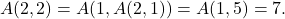 \[A(2,2) = A(1, A(2,1)) = A(1,5) = 7.\]