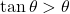 \tan\theta > \theta