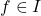 f\in I