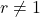 r \neq 1