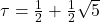\tau = \frac{1}{2} + \frac{1}{2}\sqrt{5}